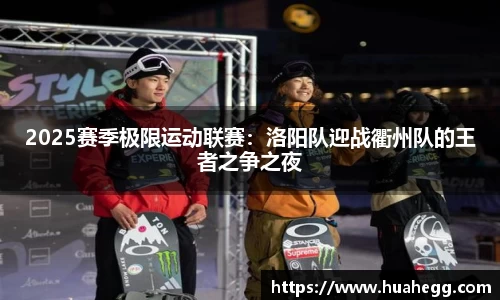 2025赛季极限运动联赛：洛阳队迎战衢州队的王者之争之夜