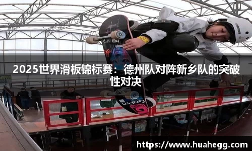 2025世界滑板锦标赛：德州队对阵新乡队的突破性对决