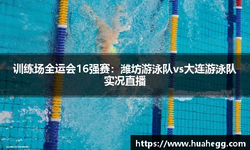 训练场全运会16强赛：潍坊游泳队vs大连游泳队实况直播