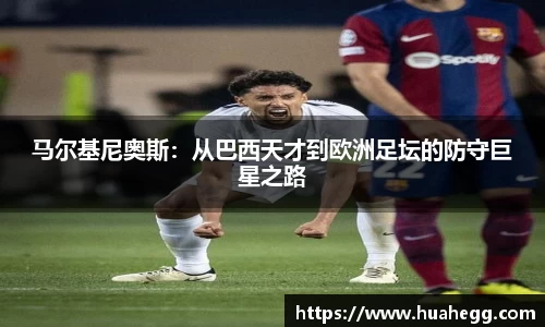 马尔基尼奥斯：从巴西天才到欧洲足坛的防守巨星之路
