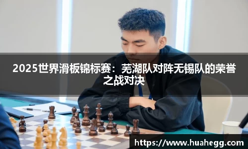 2025世界滑板锦标赛：芜湖队对阵无锡队的荣誉之战对决