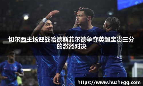 切尔西主场迎战哈德斯菲尔德争夺英超宝贵三分的激烈对决